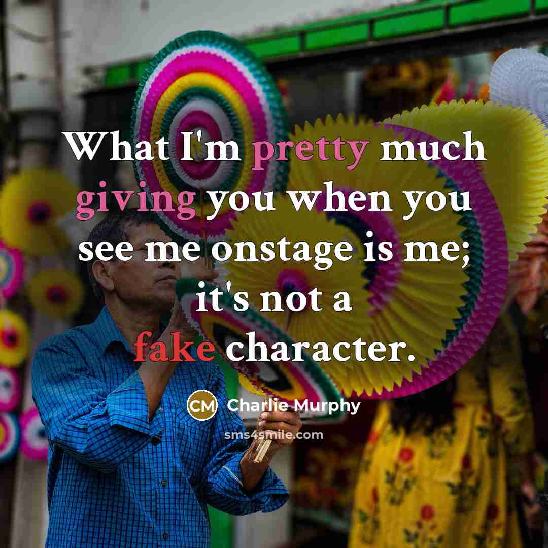 “What I'm pretty much giving you when you see me onstage is me; it's not a fake character.” quote by Charlie Murphy