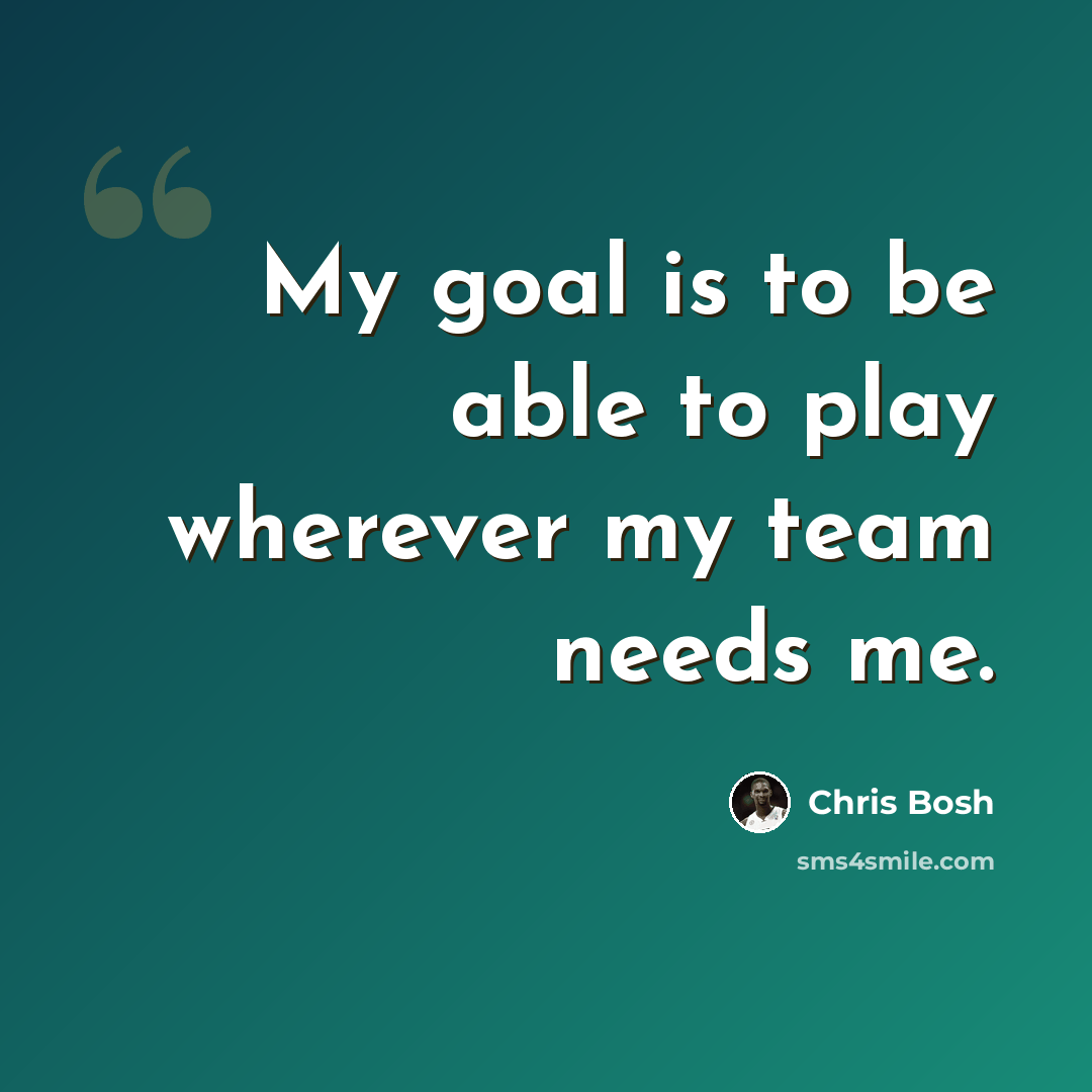 “My goal is to be able to play wherever my team needs me.” quote by Chris Bosh