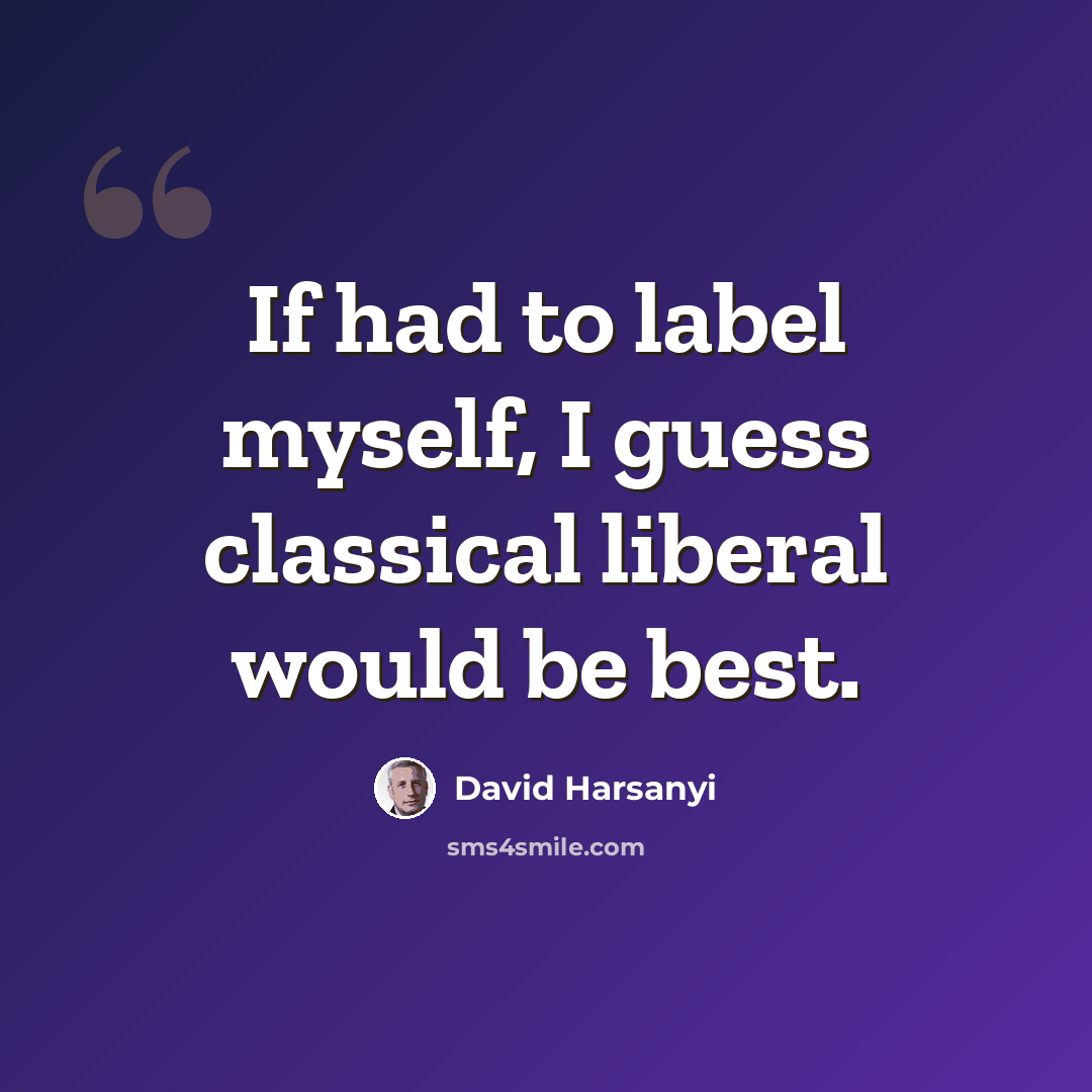 “If had to label myself, I guess classical liberal would be best.” quote by David Harsanyi