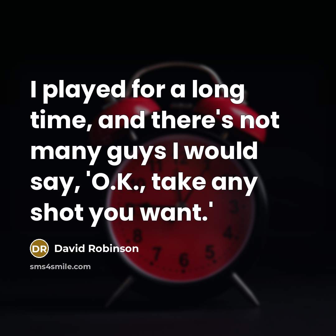 “I played for a long time, and there's not many guys I would say, 'O.K., take any shot you want.'” quote by David Robinson
