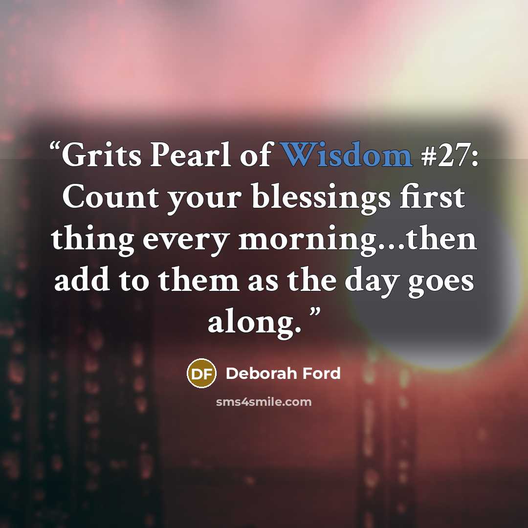 “Grits Pearl of Wisdom #27: Count your blessings first thing every morning…then add to them as the day goes along.” quote by Deborah Ford
