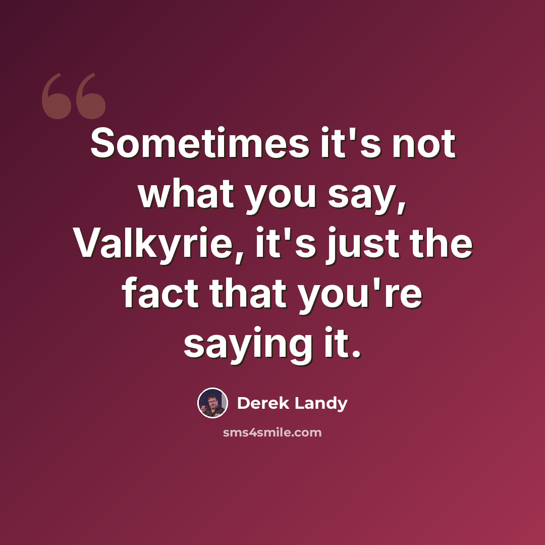 “Sometimes it's not what you say, Valkyrie, it's just the fact that you're saying it.” quote by Derek Landy