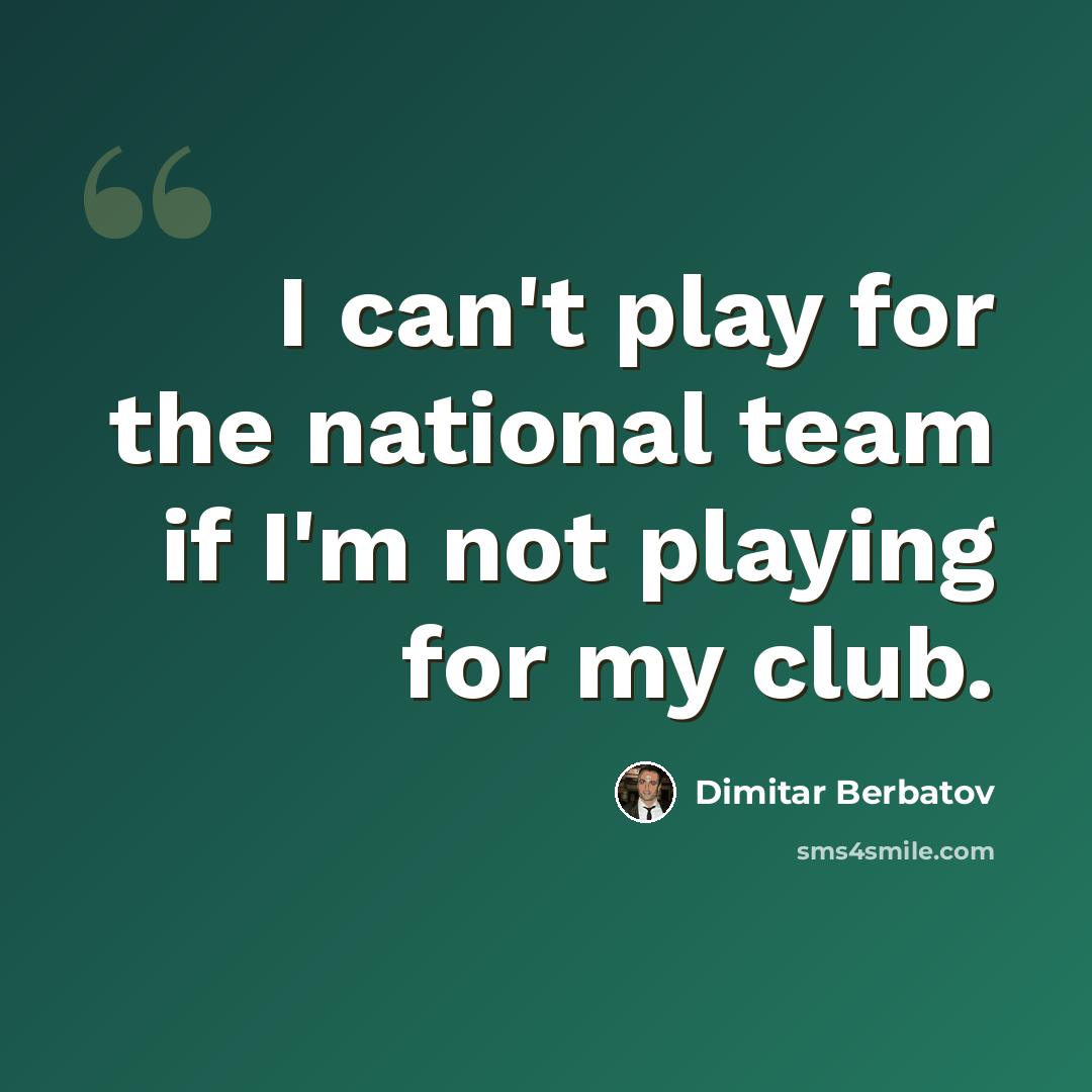 “I can't play for the national team if I'm not playing for my club.” quote by Dimitar Berbatov