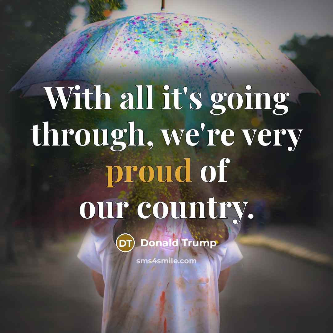 “With all it's going through, we're very proud of our country.” quote by Donald Trump