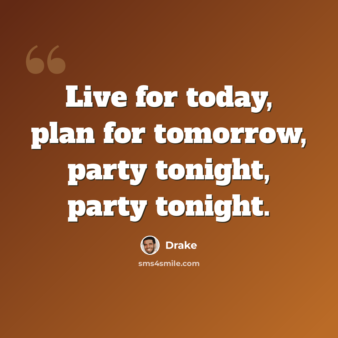 “Live for today, plan for tomorrow, party tonight, party tonight.” quote by Drake