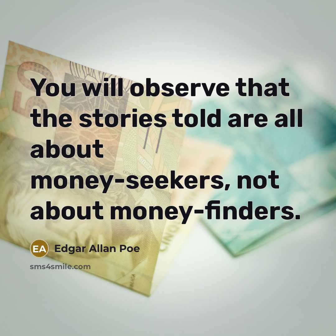 “You will observe that the stories told are all about money-seekers, not about money-finders.” quote by Edgar Allan Poe