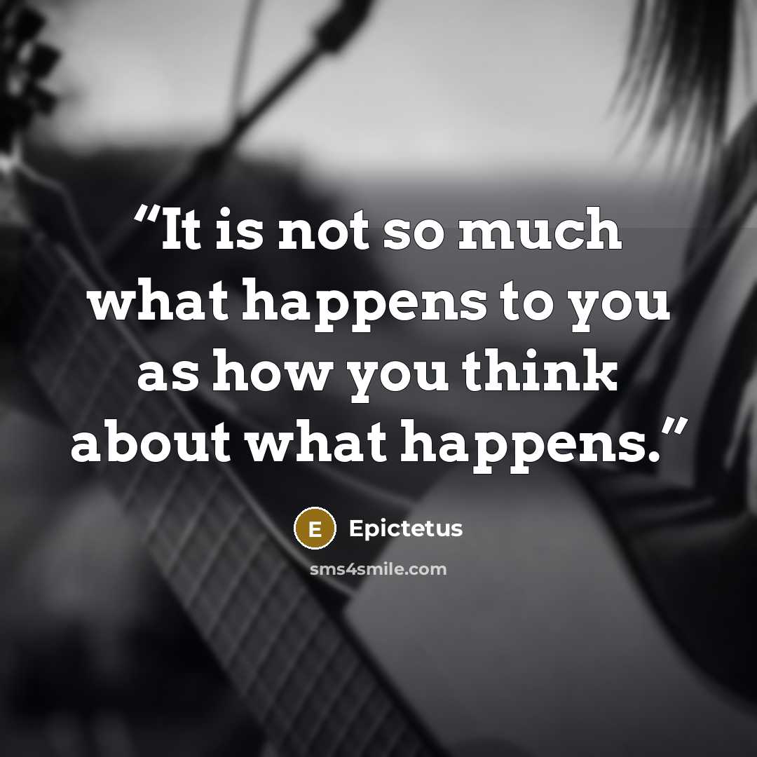 “It is not so much what happens to you as how you think about what happens.” quote by Epictetus