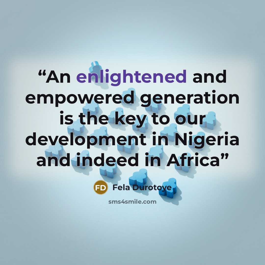 “An enlightened and empowered generation is the key to our development in Nigeria and indeed in Africa” quote by Fela Durotoye