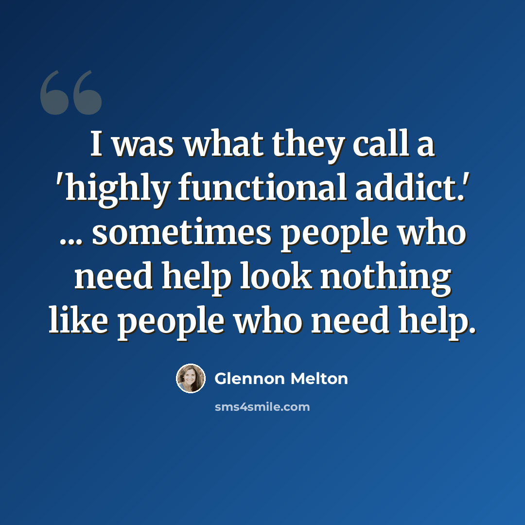 “I was what they call a 'highly functional addict.' ... sometimes people who need help look nothing like people who need help.” quote by Glennon Melton