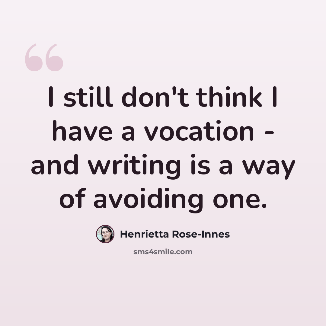 “I still don't think I have a vocation - and writing is a way of avoiding one.” quote by Henrietta Rose-Innes