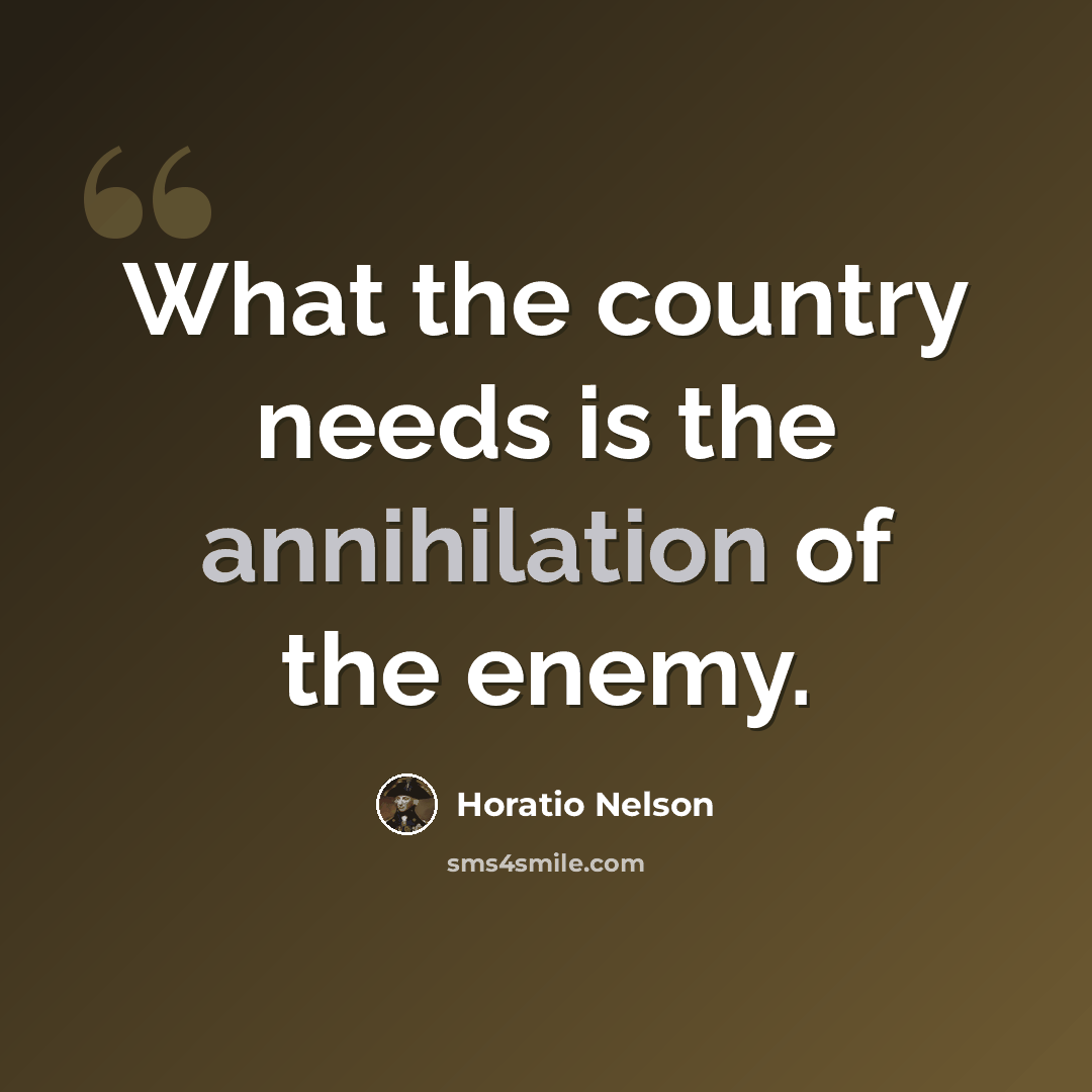 “What the country needs is the annihilation of the enemy.” quote by Horatio Nelson