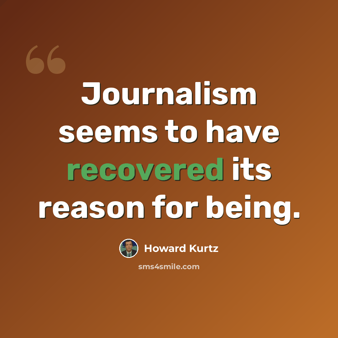 “Journalism seems to have recovered its reason for being.” quote by Howard Kurtz