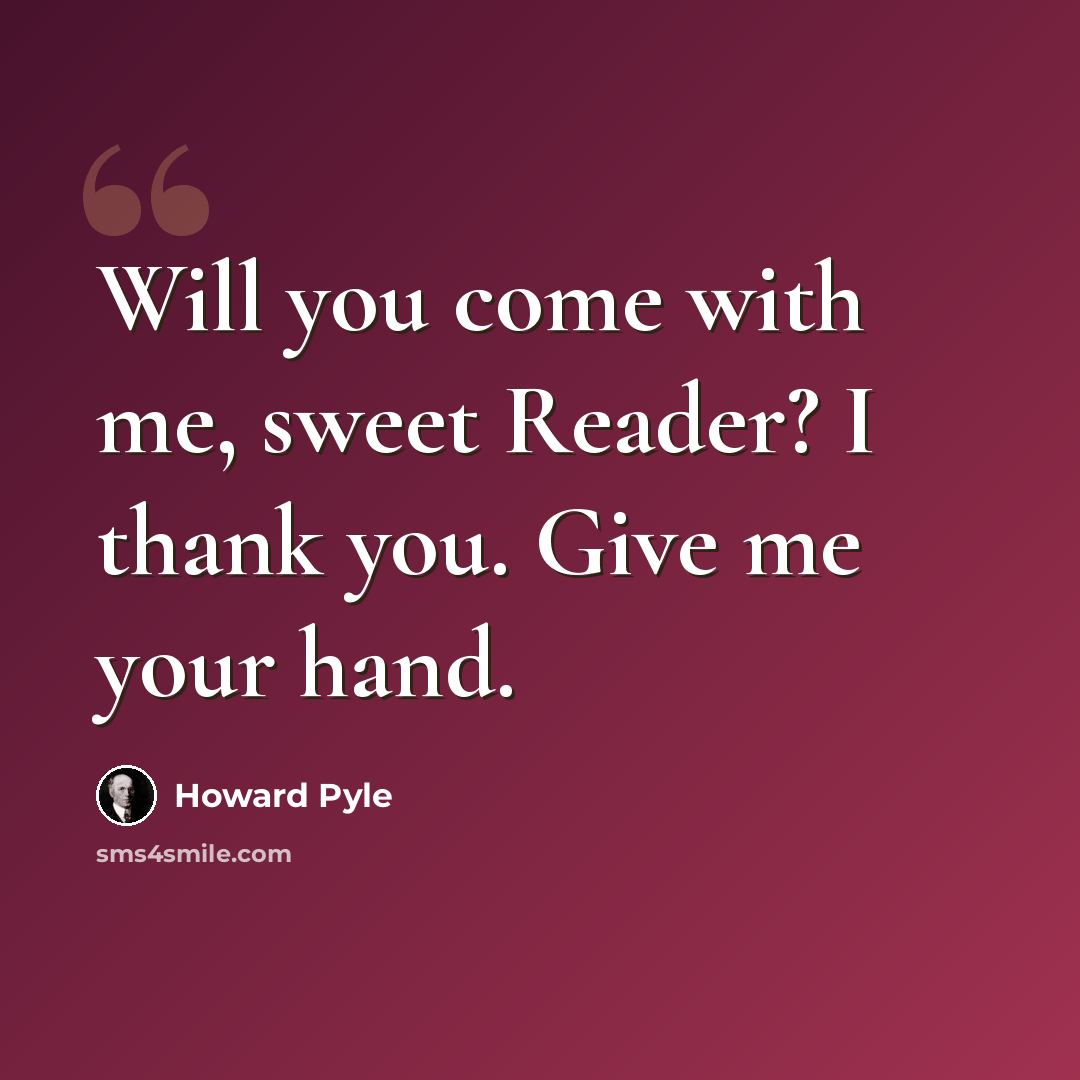“Will you come with me, sweet Reader? I thank you. Give me your hand.” quote by Howard Pyle