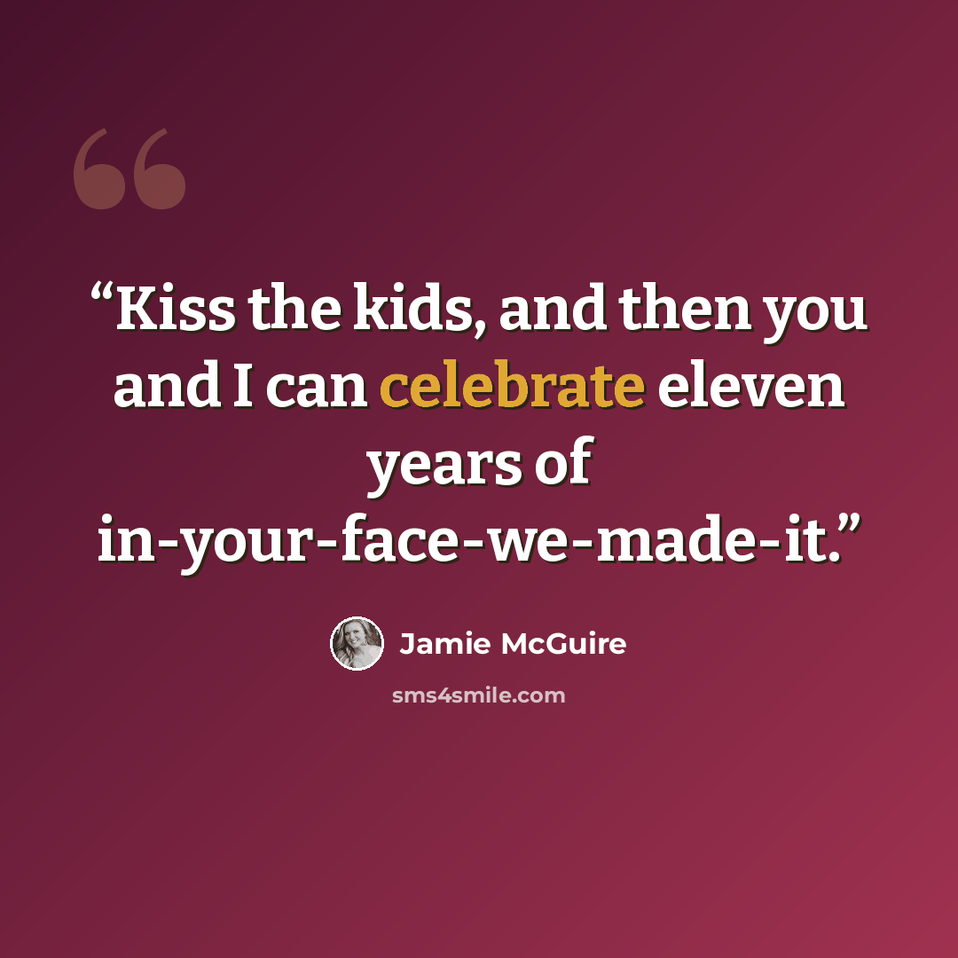 “Kiss the kids, and then you and I can celebrate eleven years of in-your-face-we-made-it.” quote by Jamie McGuire