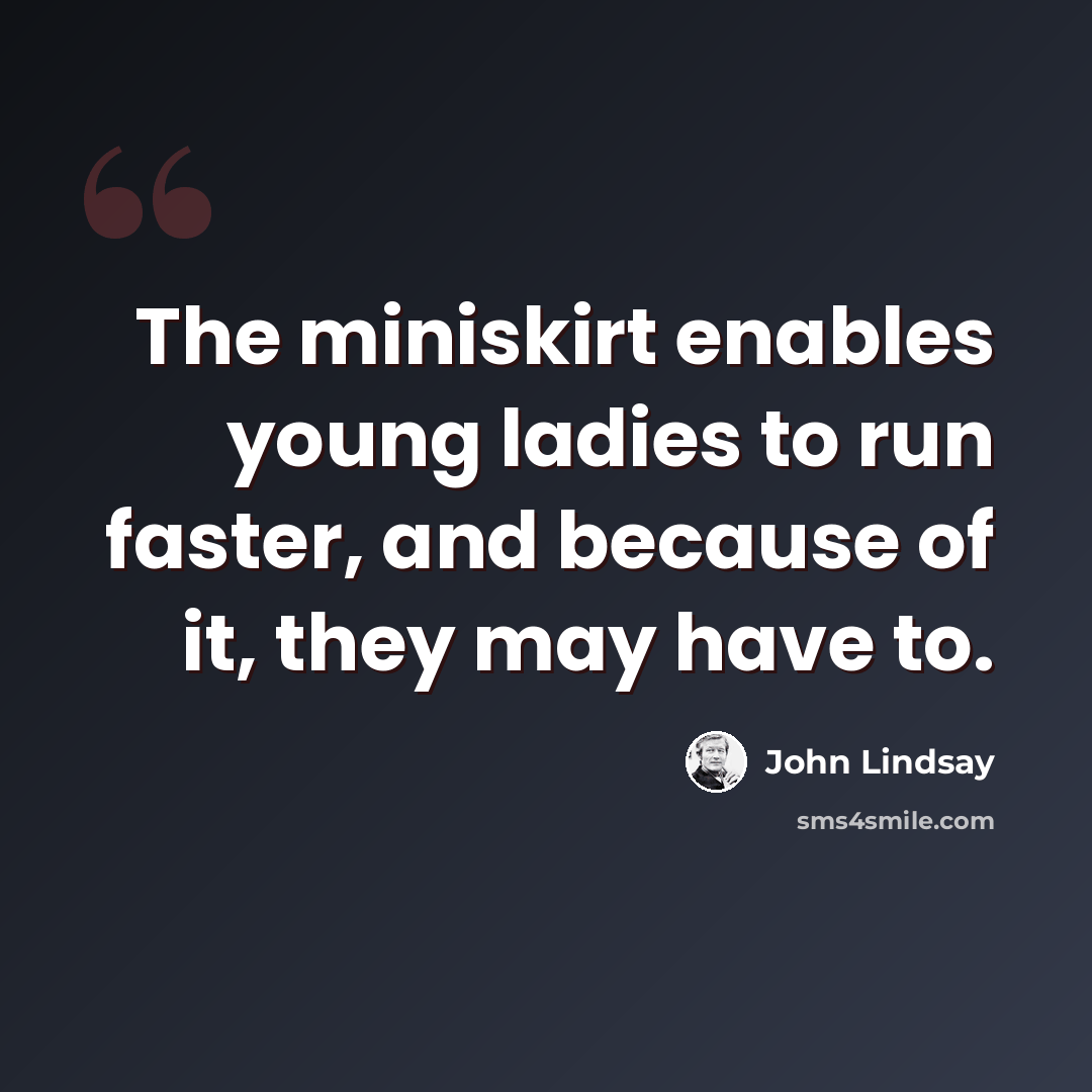 “The miniskirt enables young ladies to run faster, and because of it, they may have to.” quote by John Lindsay
