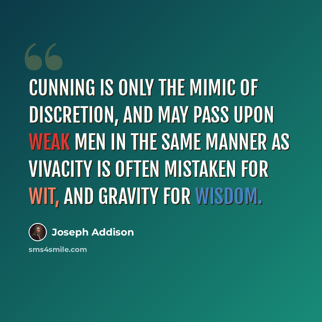 “Cunning is only the mimic of discretion, and may pass upon weak men in the same manner as vivacity is often mistaken for wit, and gravity for wisdom.” quote by Joseph Addison