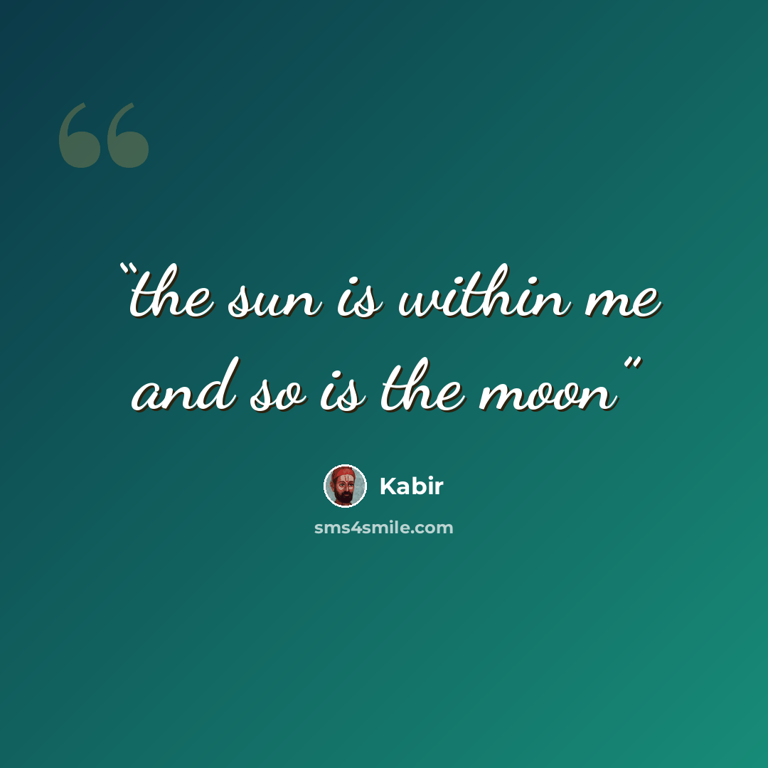 “the sun is within me and so is the moon” quote by Kabir