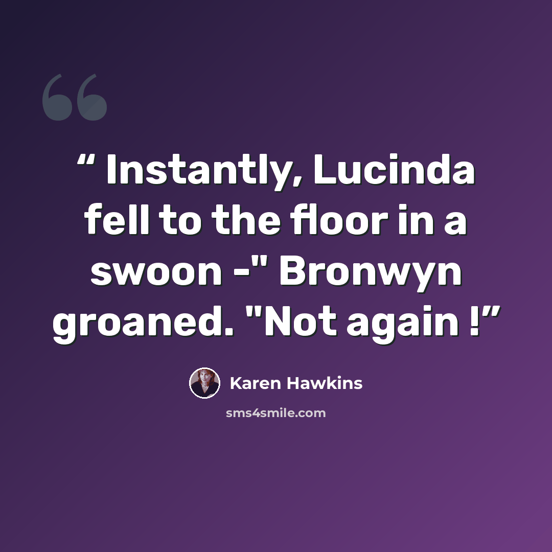 “Instantly, Lucinda fell to the floor in a swoon -" Bronwyn groaned. "Not again !” quote by Karen Hawkins
