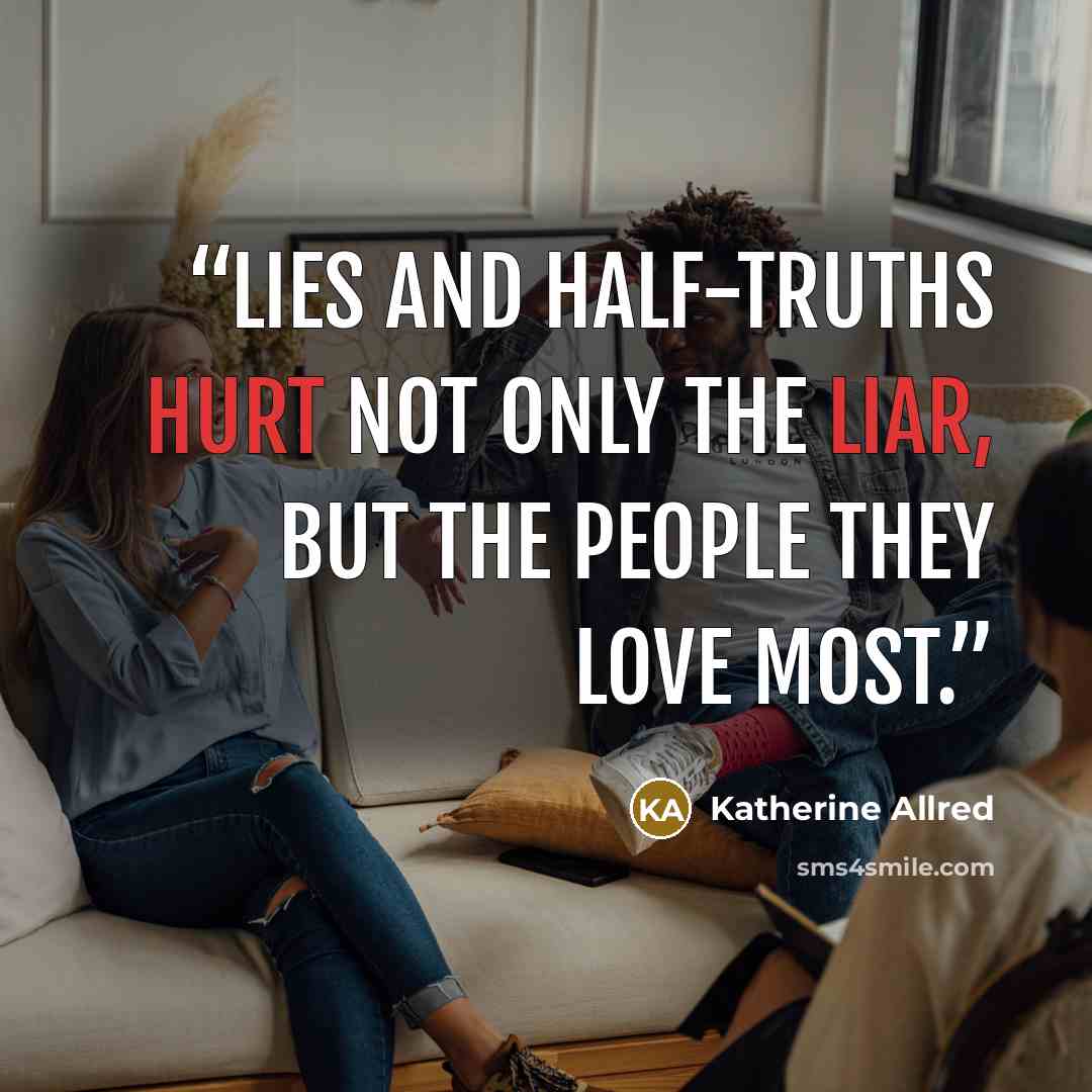 “Lies and half-truths hurt not only the liar, but the people they love most.” quote by Katherine Allred
