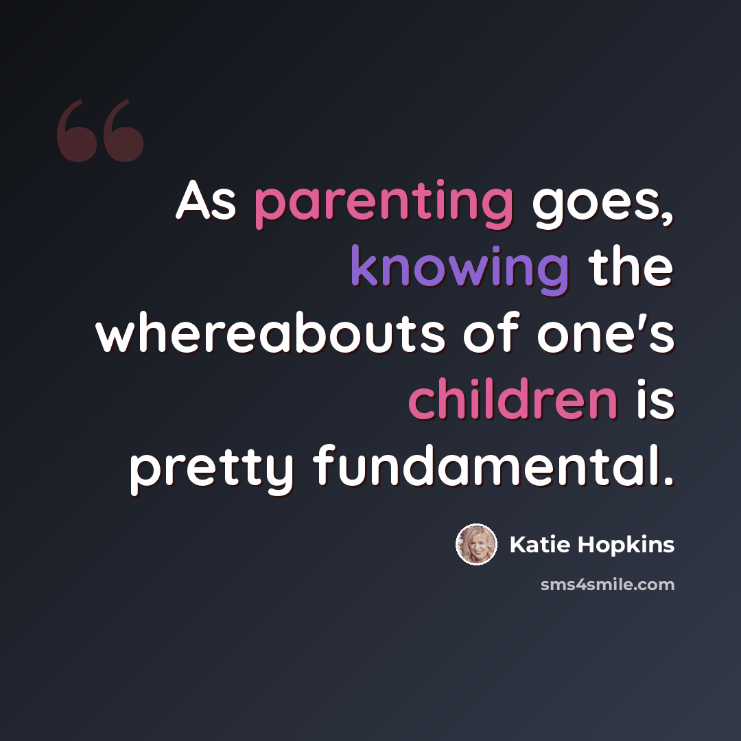 “As parenting goes, knowing the whereabouts of one's children is pretty fundamental.” quote by Katie Hopkins