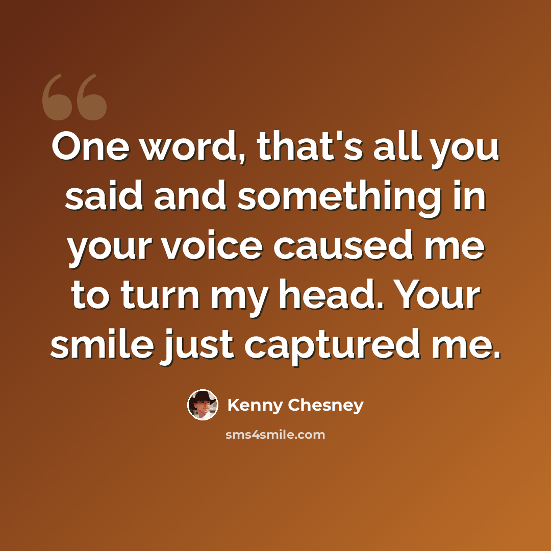 “One word, that's all you said and something in your voice caused me to turn my head. Your smile just captured me.” quote by Kenny Chesney