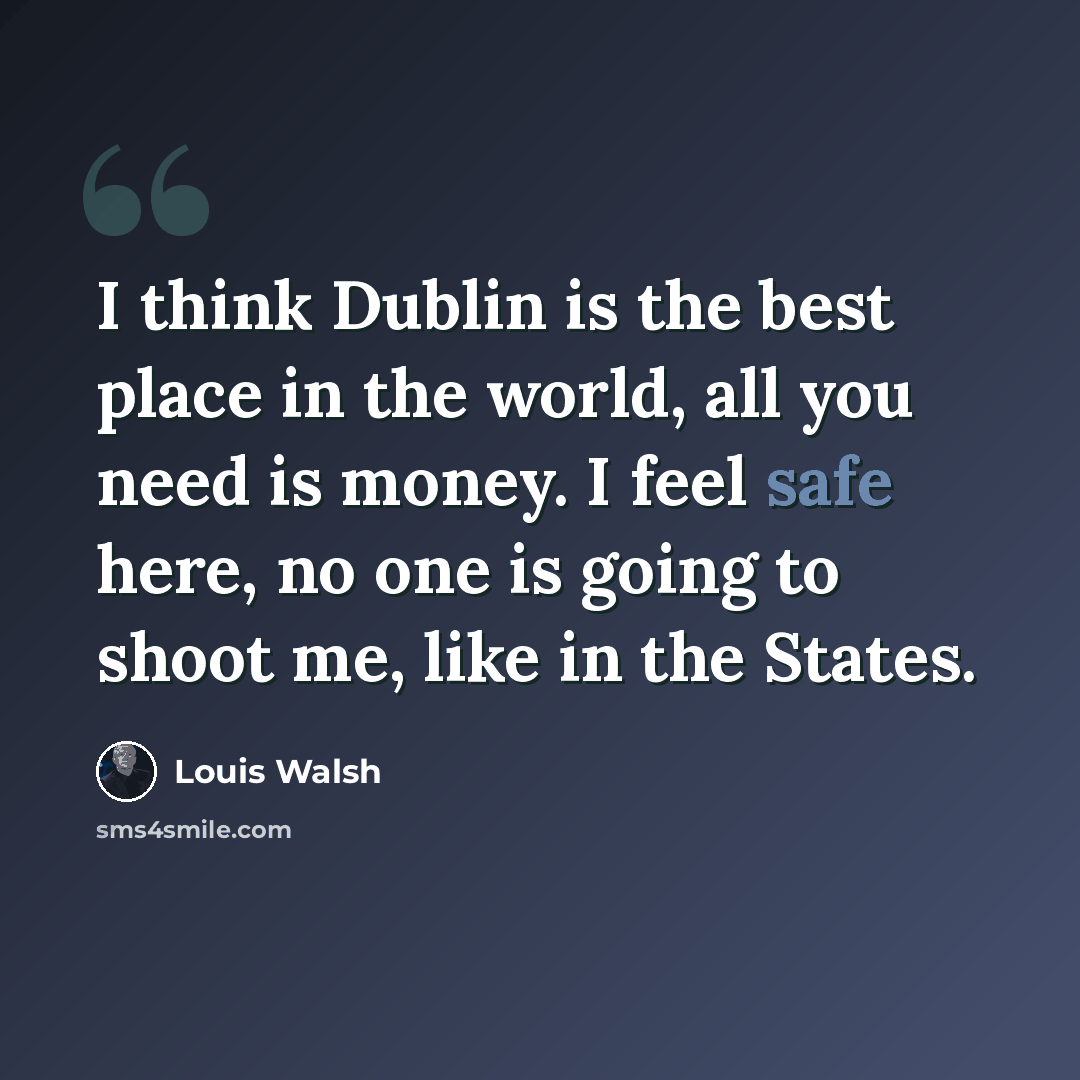 “I think Dublin is the best place in the world, all you need is money. I feel safe here, no one is going to shoot me, like in the States.” quote by Louis Walsh
