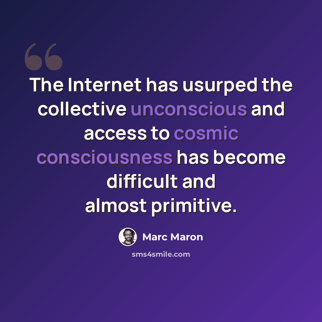 “The Internet has usurped the collective unconscious and access to cosmic consciousness has become difficult and almost primitive.” quote by Marc Maron