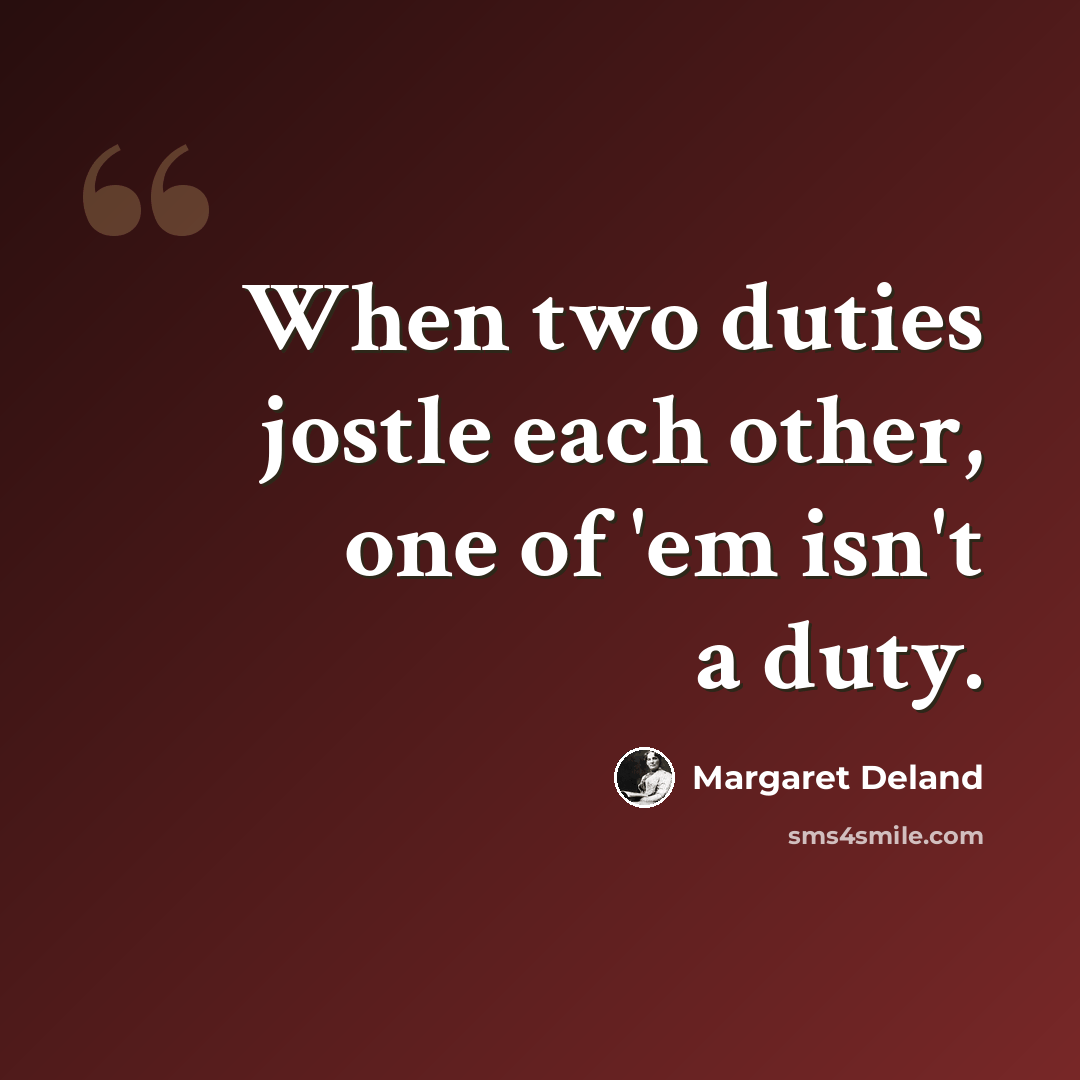 “When two duties jostle each other, one of 'em isn't a duty.” quote by Margaret Deland