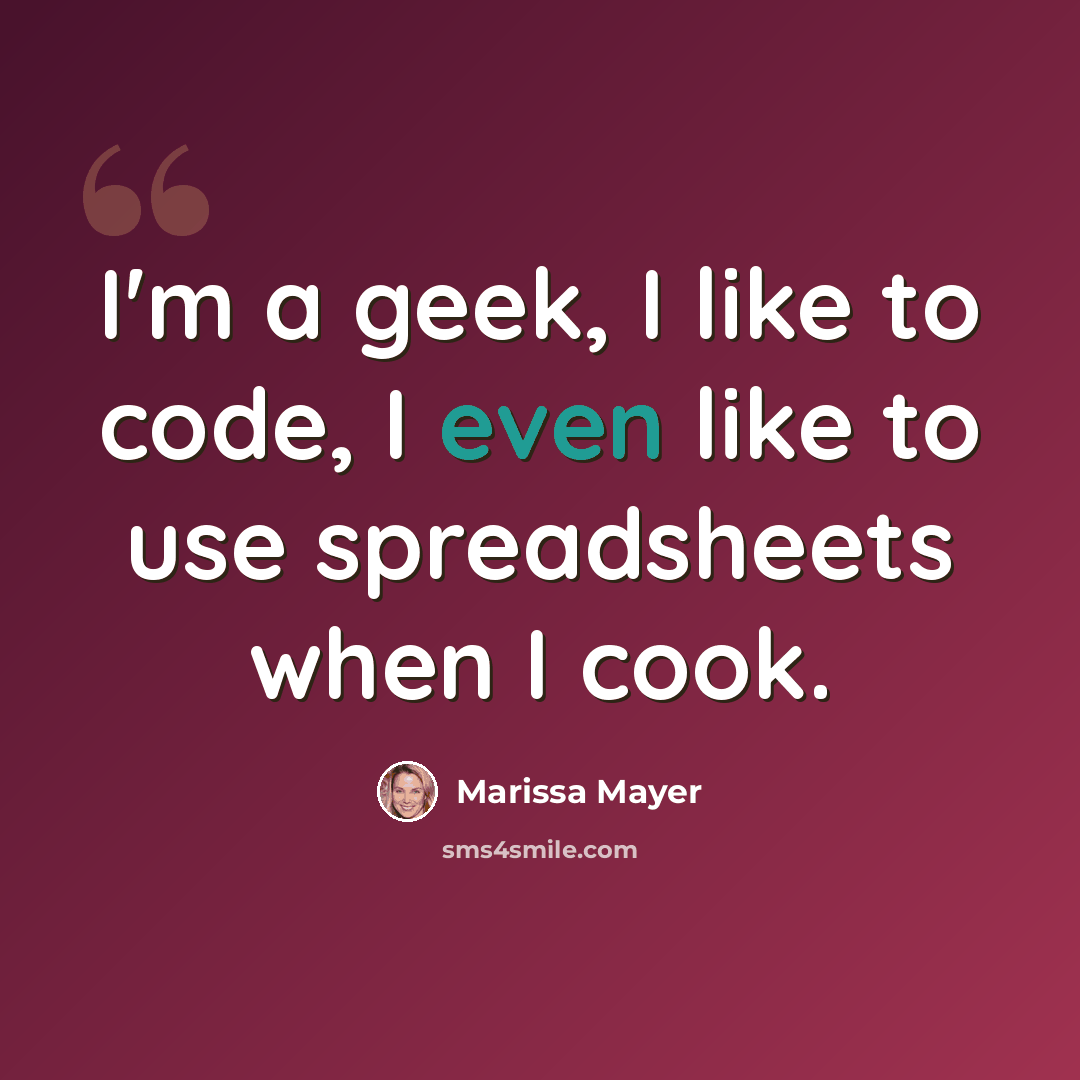 “I'm a geek, I like to code, I even like to use spreadsheets when I cook.” quote by Marissa Mayer
