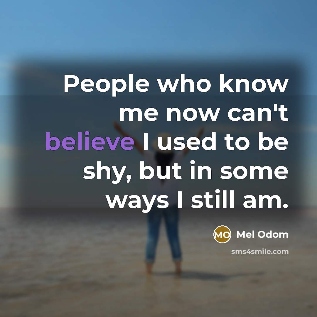 “People who know me now can't believe I used to be shy, but in some ways I still am.” quote by Mel Odom