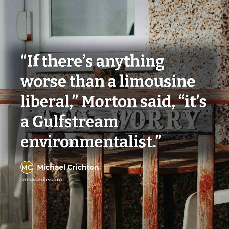 “If there’s anything worse than a limousine liberal,” Morton said, “it’s a Gulfstream environmentalist.” quote by Michael Crichton