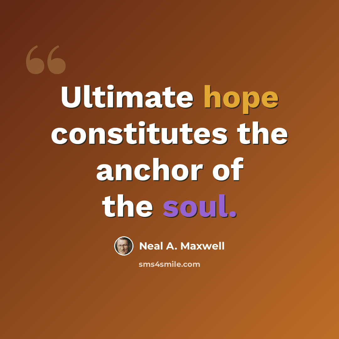 “Ultimate hope constitutes the anchor of the soul.” quote by Neal A. Maxwell