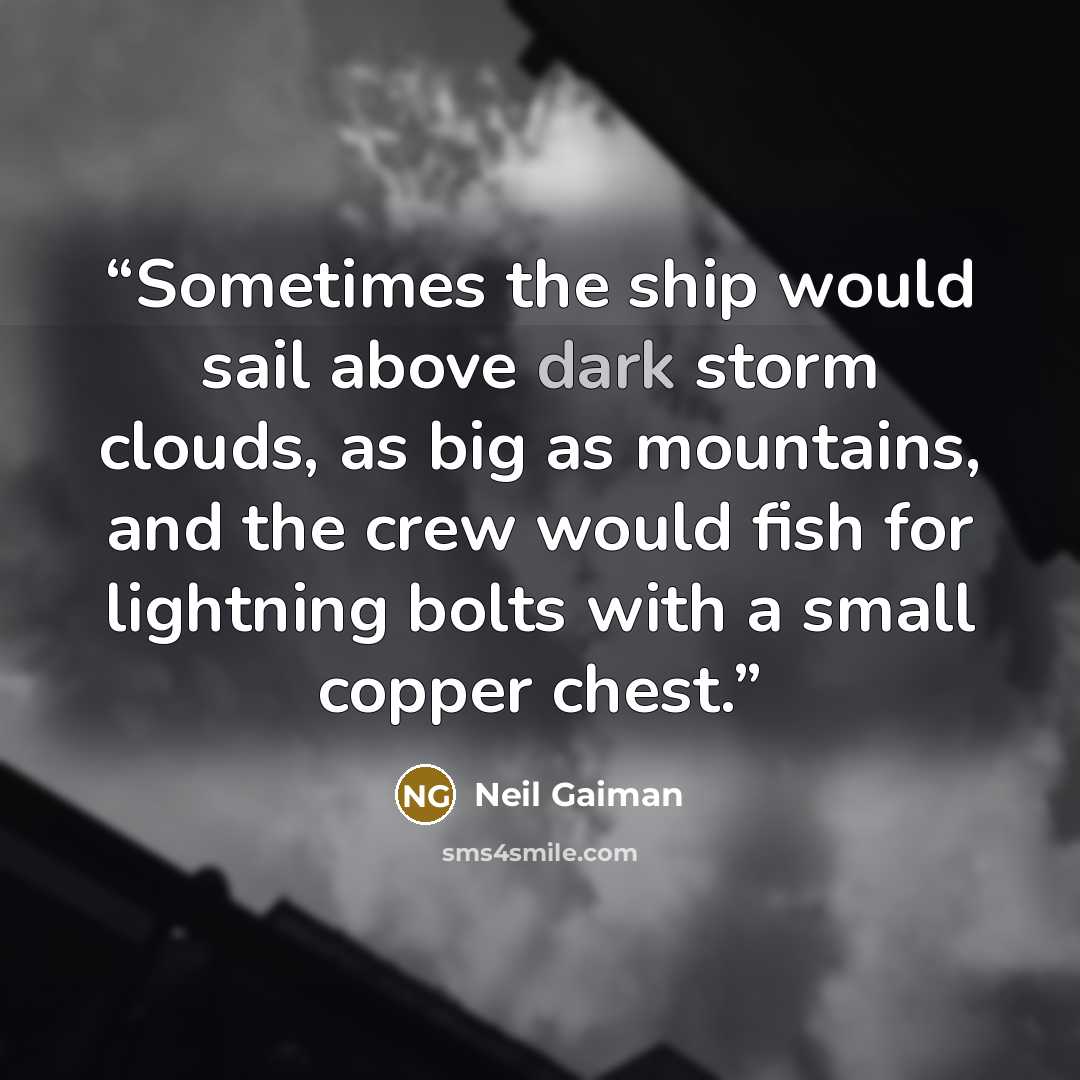 “Sometimes the ship would sail above dark storm clouds, as big as mountains, and the crew would fish for lightning bolts with a small copper chest.” quote by Neil Gaiman