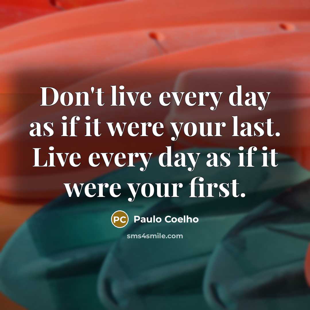 “Don't live every day as if it were your last. Live every day as if it were your first.” quote by Paulo Coelho