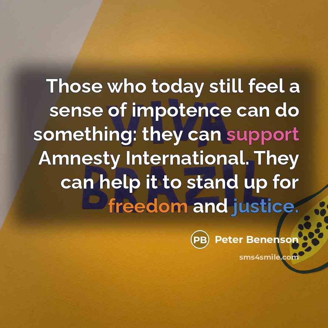 “Those who today still feel a sense of impotence can do something: they can support Amnesty International. They can help it to stand up for freedom and justice.” quote by Peter Benenson