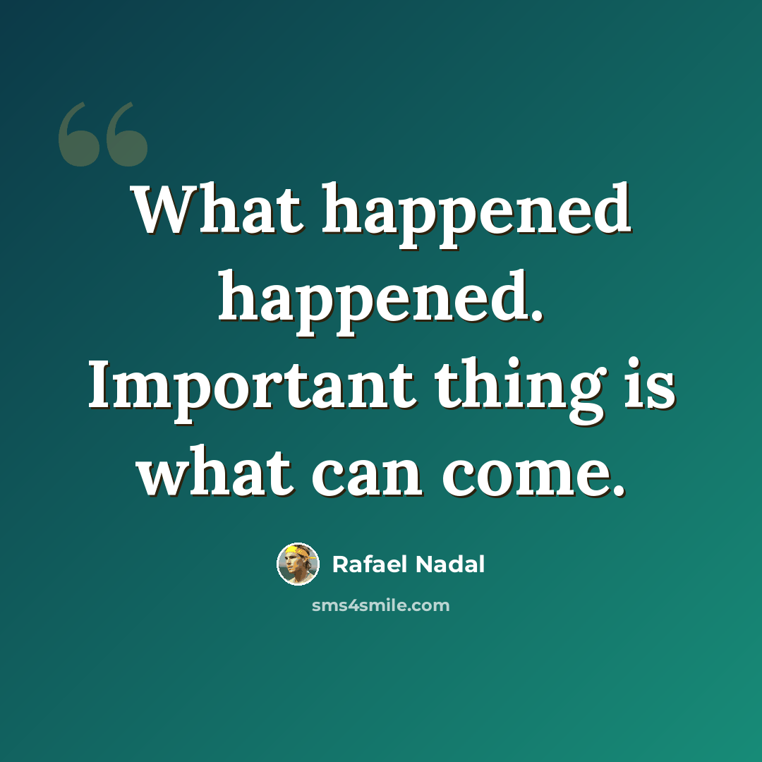 “What happened happened. Important thing is what can come.” quote by Rafael Nadal