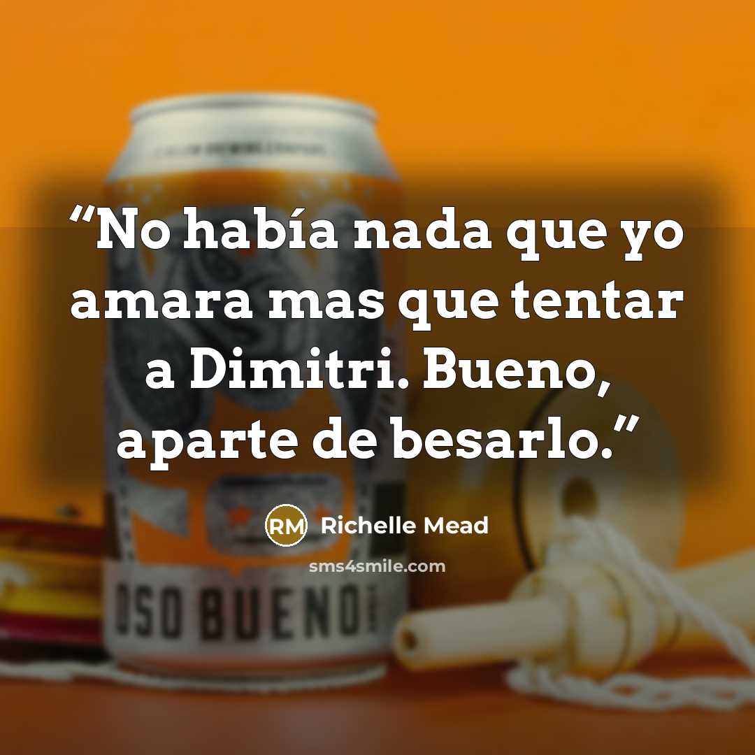 “No había nada que yo amara mas que tentar a Dimitri. Bueno, aparte de besarlo.” quote by Richelle Mead