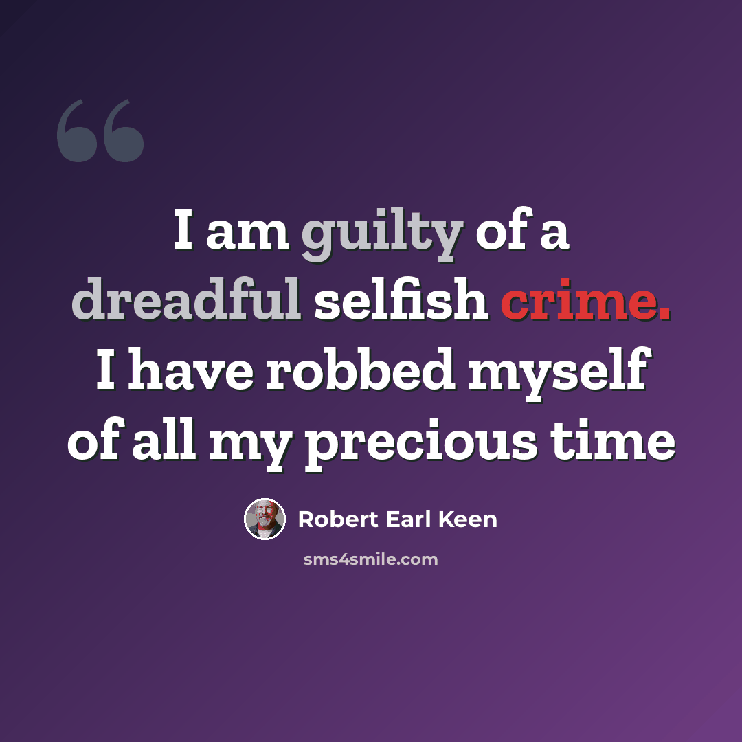 “I am guilty of a dreadful selfish crime. I have robbed myself of all my precious time” quote by Robert Earl Keen