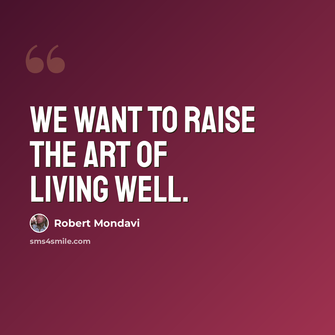 “We want to raise the art of living well.” quote by Robert Mondavi
