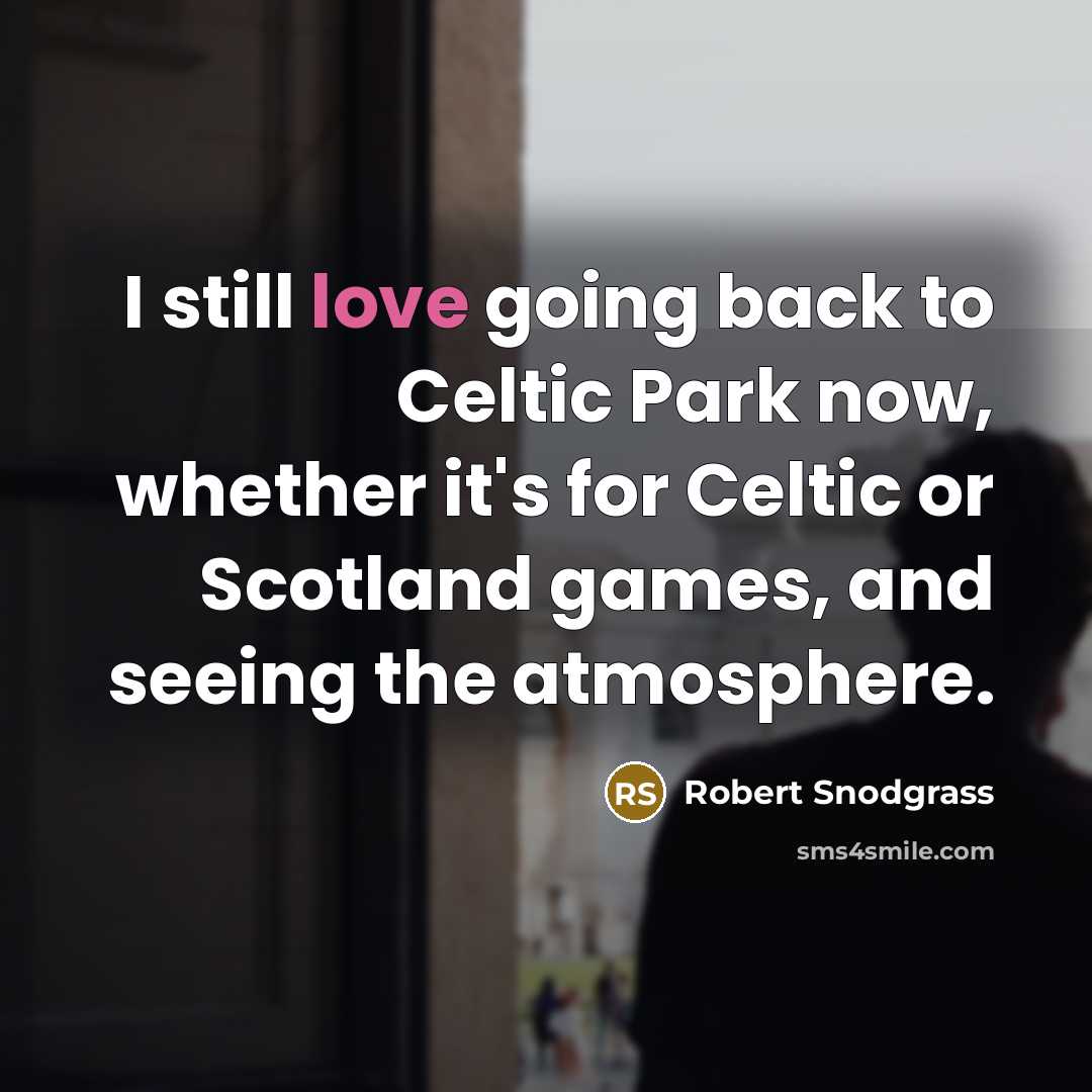 “I still love going back to Celtic Park now, whether it's for Celtic or Scotland games, and seeing the atmosphere.” quote by Robert Snodgrass