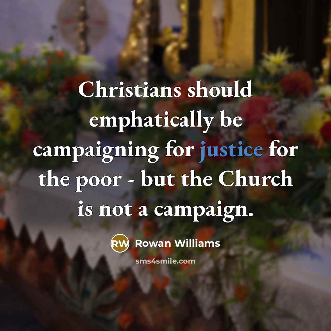 “Christians should emphatically be campaigning for justice for the poor - but the Church is not a campaign.” quote by Rowan Williams