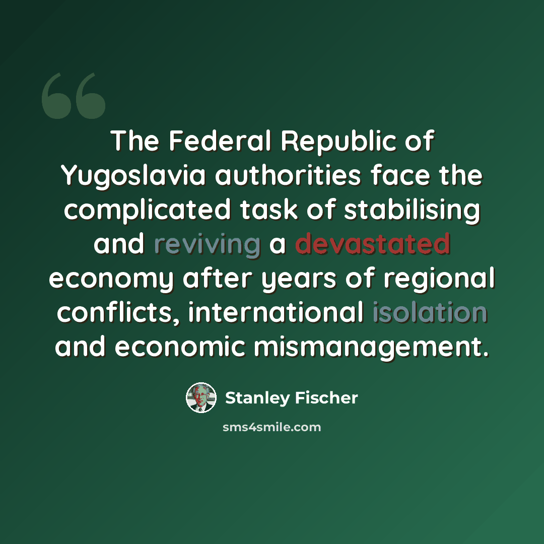 “The Federal Republic of Yugoslavia authorities face the complicated task of stabilising and reviving a devastated economy after years of regional conflicts, international isolation and economic mismanagement.” quote by Stanley Fischer