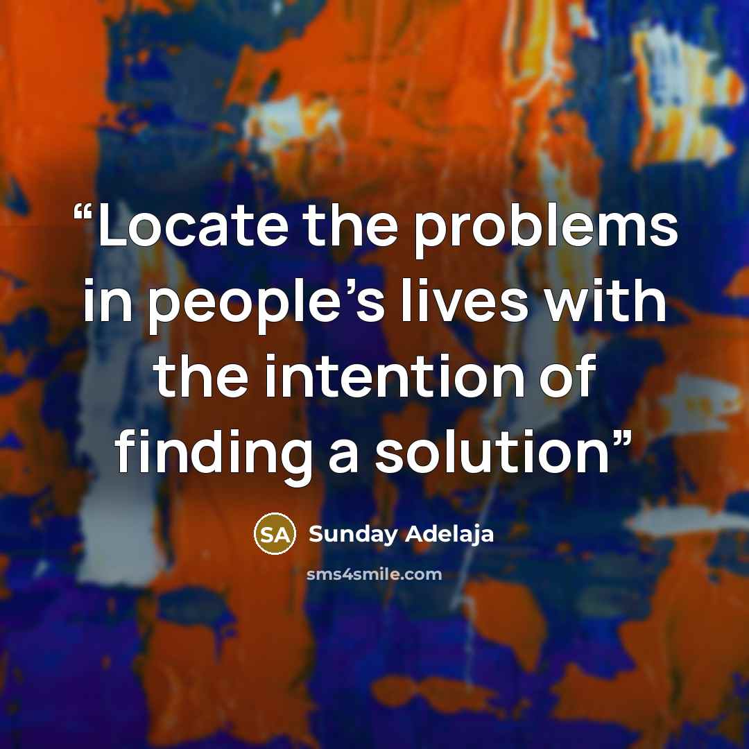 “Locate the problems in people’s lives with the intention of finding a solution” quote by Sunday Adelaja