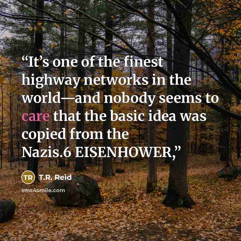 “It’s one of the finest highway networks in the world—and nobody seems to care that the basic idea was copied from the Nazis.6 EISENHOWER,” quote by T.R. Reid