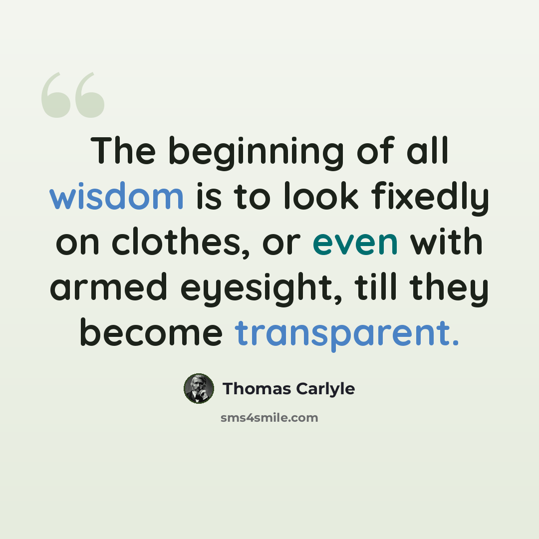 “The beginning of all wisdom is to look fixedly on clothes, or even with armed eyesight, till they become transparent.” quote by Thomas Carlyle