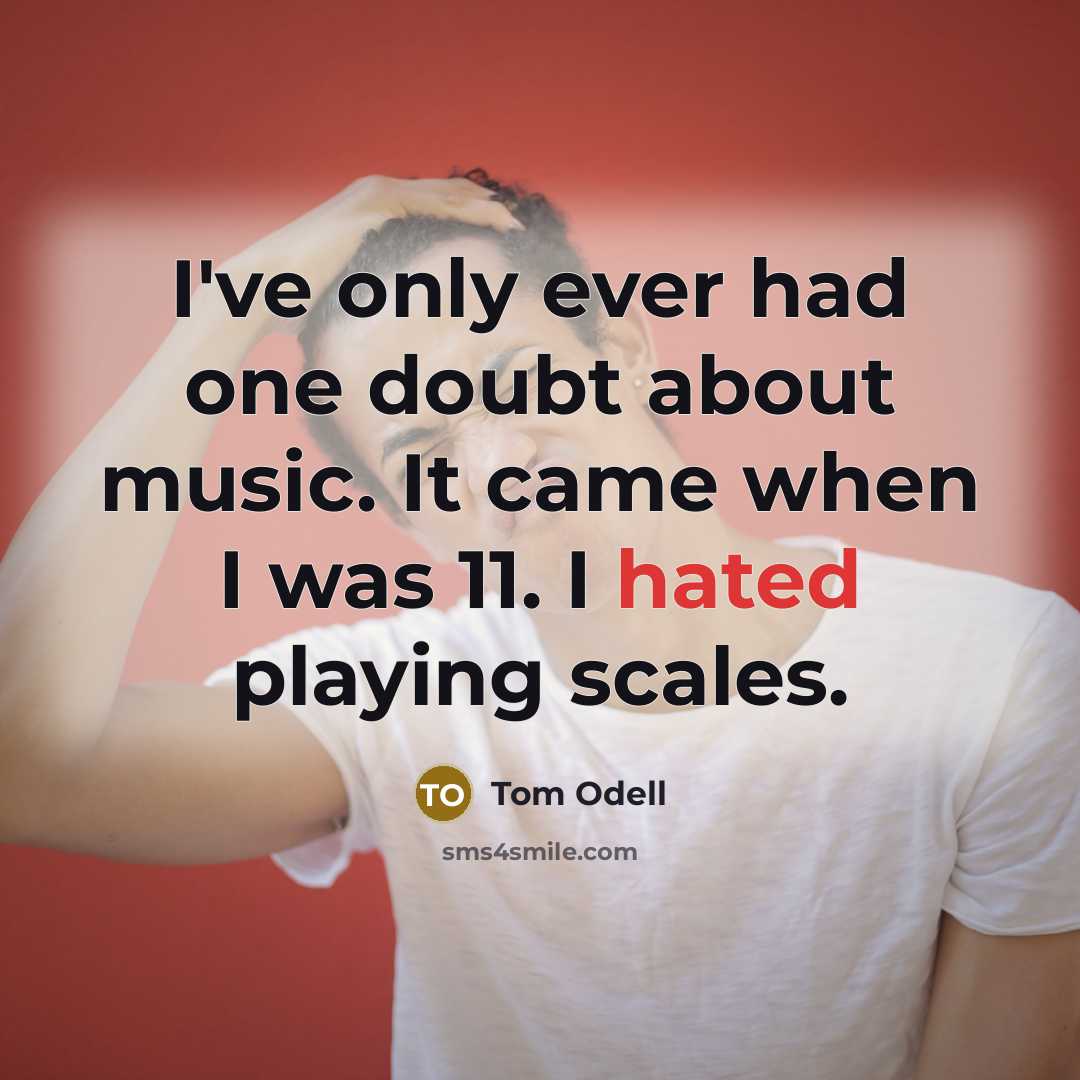 “I've only ever had one doubt about music. It came when I was 11. I hated playing scales.” quote by Tom Odell