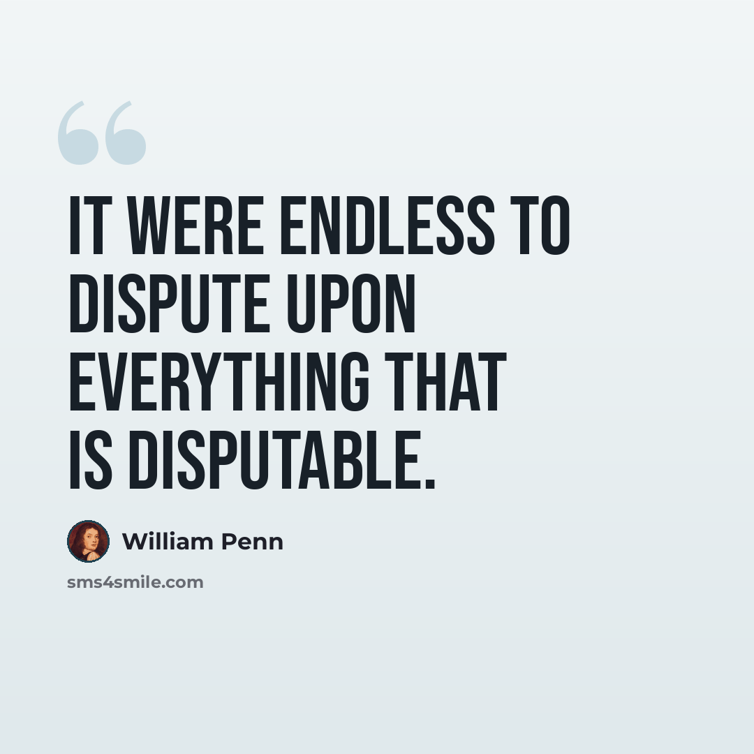 “It were endless to dispute upon everything that is disputable.” quote by William Penn