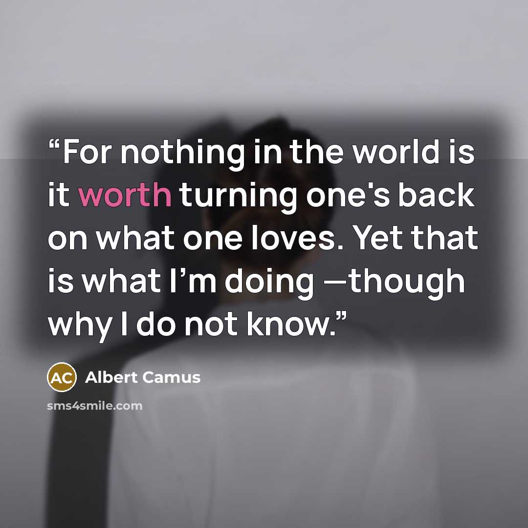 “For nothing in the world is it worth turning one's back on what one loves. Yet that is what I'm doing —though why I do not know.” quote by Albert Camus