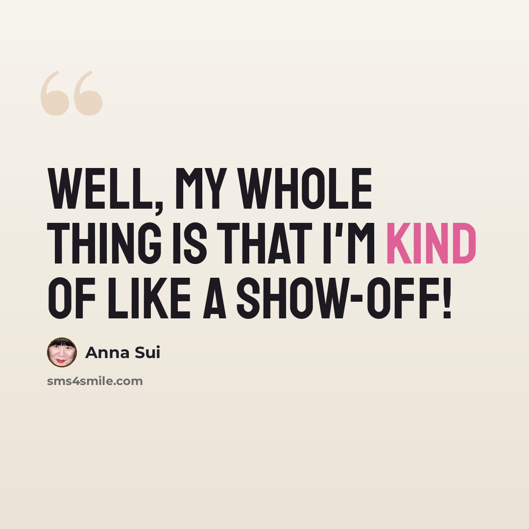 “Well, my whole thing is that I'm kind of like a show-off!” quote by Anna Sui