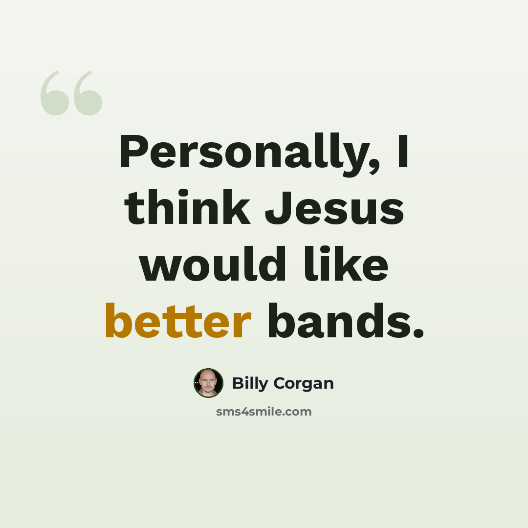 “Personally, I think Jesus would like better bands.” quote by Billy Corgan
